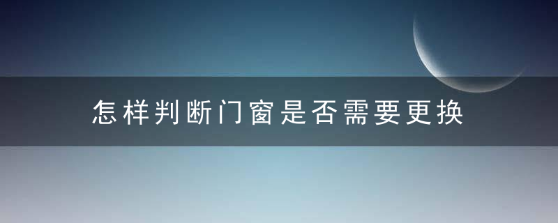 怎样判断门窗是否需要更换 如何判断新房的门窗是否需要更换